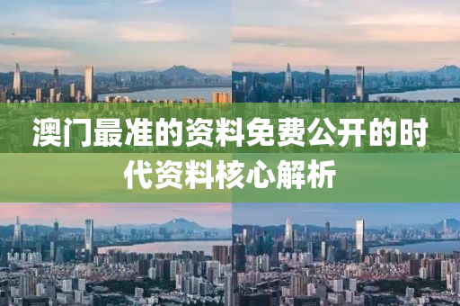 澳門最準(zhǔn)的資料免費(fèi)公開(kāi)的時(shí)代資料核心解析