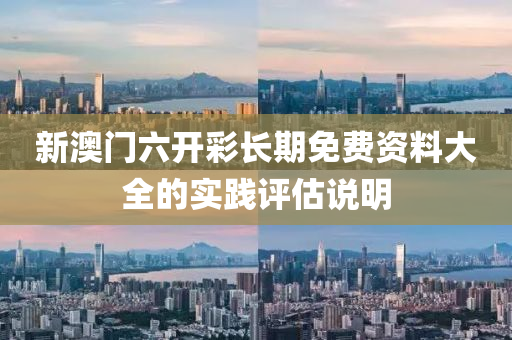新澳門六開彩長期免費資料大全的實踐評估說明