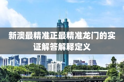 新澳最精準(zhǔn)正最精準(zhǔn)龍門的實(shí)證解答解釋定義
