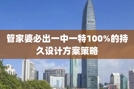 管家婆必出一中一特100%的持久設(shè)計(jì)方案策略