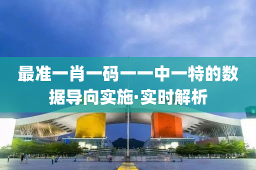最準一肖一碼一一中一特的數(shù)據(jù)導向?qū)嵤崟r解析