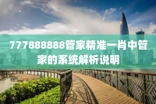 777888888管家精準(zhǔn)一肖中管家的系統(tǒng)解析說明