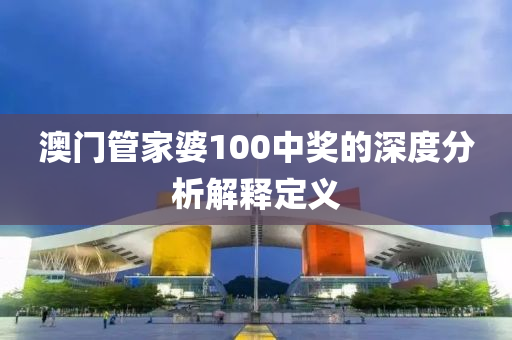 澳門管家婆100中獎的深度分析解釋定義