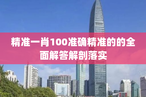 精準(zhǔn)一肖100準(zhǔn)確精準(zhǔn)的的全面解答解剖落實