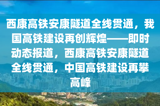 西康高鐵安康隧道全線貫通，我國高鐵建設再創(chuàng)輝煌——即時動態(tài)報道，西康高鐵安康隧道全線貫通，中國高鐵建設再攀高峰