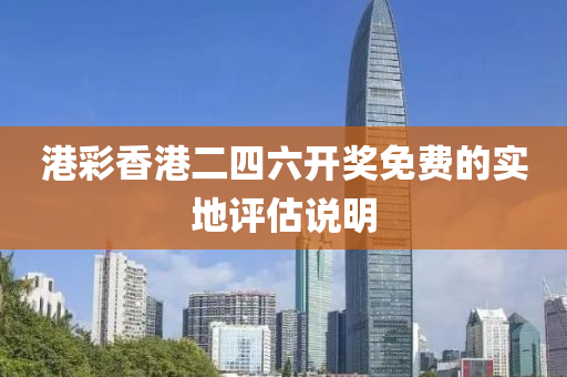 港彩香港二四六開獎免費的實地評估說明