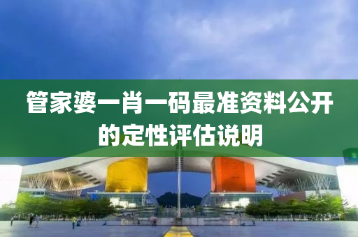 管家婆一肖一碼最準資料公開的定性評估說明