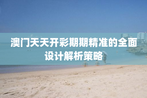 澳門天天開彩期期精準(zhǔn)的全面設(shè)計(jì)解析策略