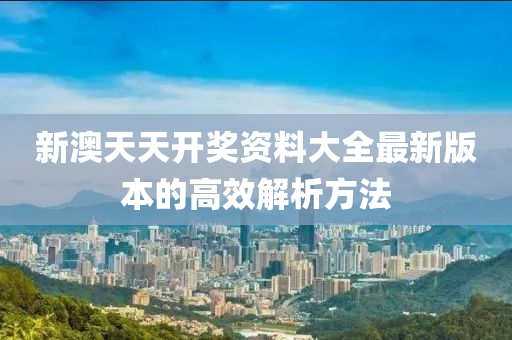 新澳天天開獎資料大全最新版本的高效解析方法