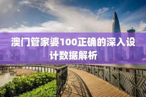 澳門管家婆100正確的深入設(shè)計數(shù)據(jù)解析