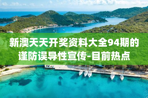新澳天天開獎資料大全94期的謹防誤導性宣傳-目前熱點