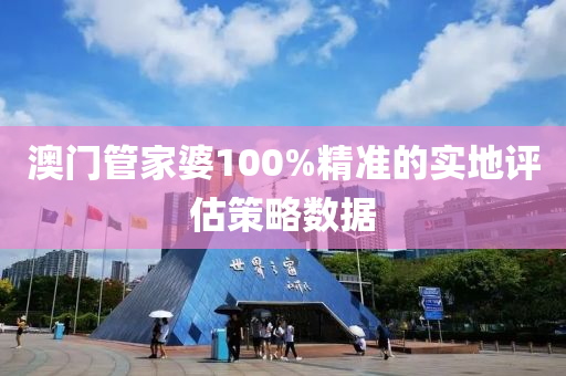 澳門管家婆100%精準(zhǔn)的實地評估策略數(shù)據(jù)