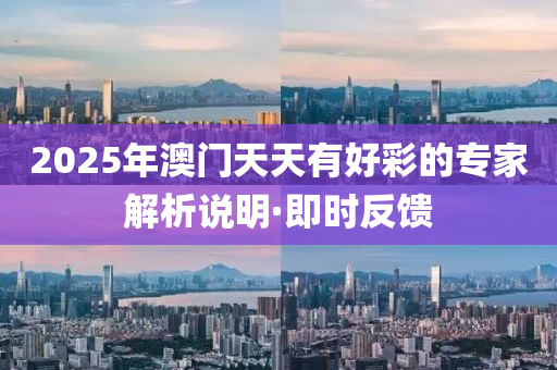 2025年澳門天天有好彩的專家解析說明·即時(shí)反饋