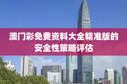 澳門彩免費(fèi)資料大全精準(zhǔn)版的安全性策略評估