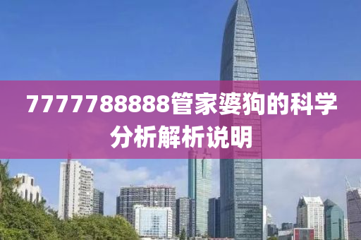 7777788888管家婆狗的科學(xué)分析解析說明