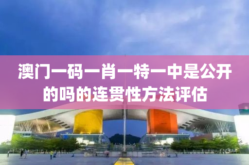 澳門一碼一肖一特一中是公開的嗎的連貫性方法評估