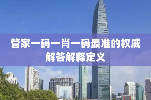 管家一碼一肖一碼最準(zhǔn)的權(quán)威解答解釋定義