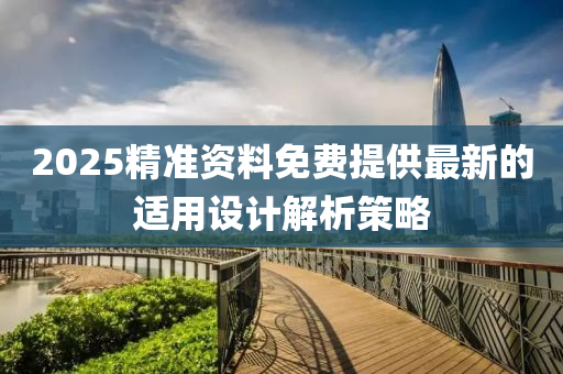 2025精準資料免費提供最新的適用設(shè)計解析策略