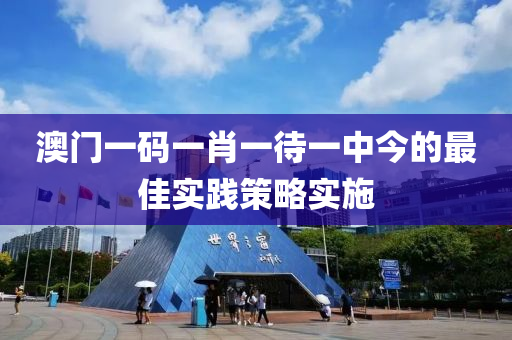 澳門一碼一肖一待一中今的最佳實(shí)踐策略實(shí)施