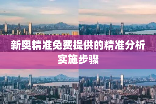 新奧精準(zhǔn)免費(fèi)提供的精準(zhǔn)分析實(shí)施步驟
