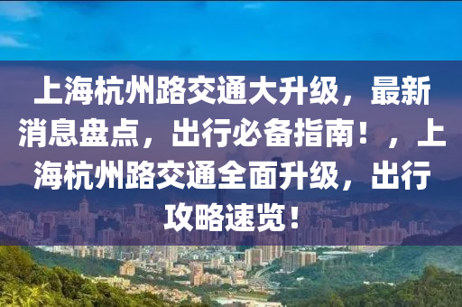 上海杭州路交通大升級(jí)，最新消息盤點(diǎn)，出行必備指南！，上海杭州路交通全面升級(jí)，出行攻略速覽！