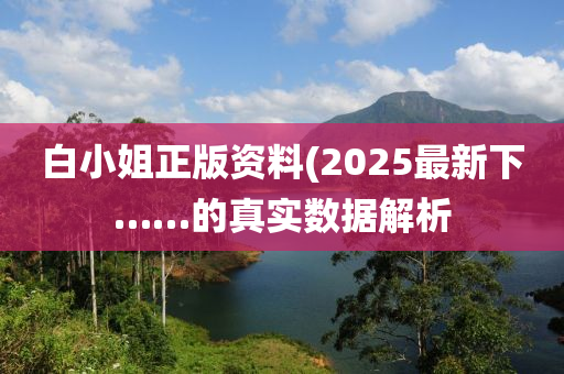 白小姐正版資料(2025最新下……的真實(shí)數(shù)據(jù)解析