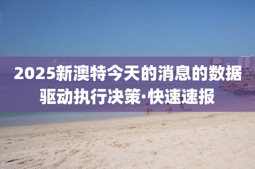 2025新澳特今天的消息的數(shù)據(jù)驅(qū)動(dòng)執(zhí)行決策·快速速報(bào)