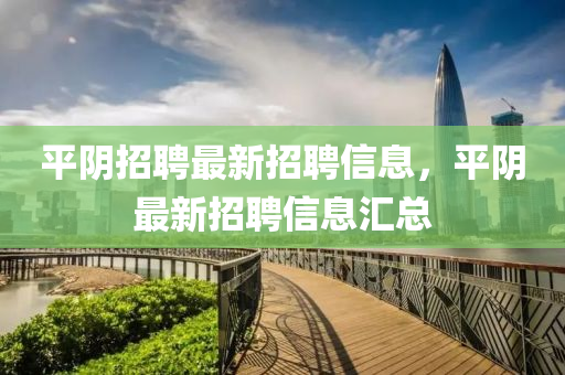 平陰招聘最新招聘信息，平陰最新招聘信息匯總