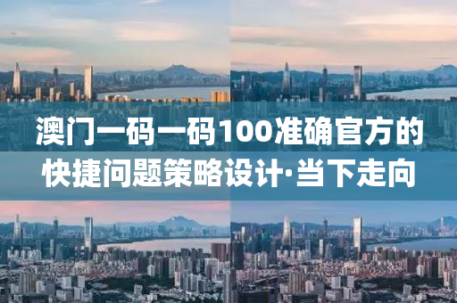 澳門(mén)一碼一碼100準(zhǔn)確官方的快捷問(wèn)題策略設(shè)計(jì)·當(dāng)下走向