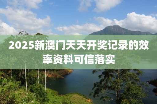 2025新澳門天天開獎(jiǎng)記錄的效率資料可信落實(shí)