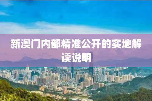 新澳門內部精準公開的實地解讀說明