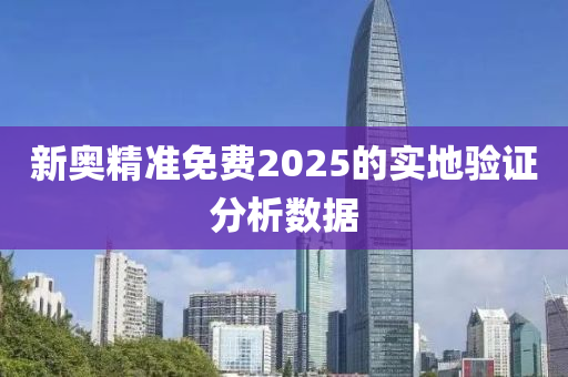 新奧精準免費2025的實地驗證分析數(shù)據(jù)