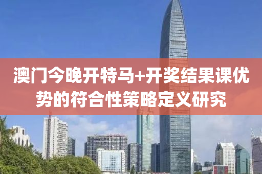 澳門今晚開特馬+開獎結(jié)果課優(yōu)勢的符合性策略定義研究