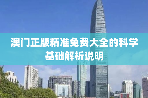 澳門正版精準免費大全的科學基礎解析說明