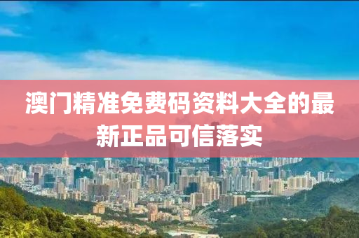 澳門精準免費碼資料大全的最新正品可信落實