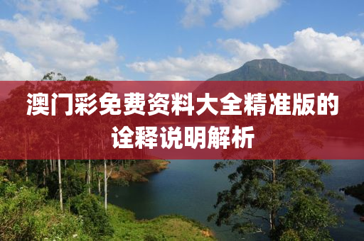 澳門彩免費(fèi)資料大全精準(zhǔn)版的詮釋說明解析