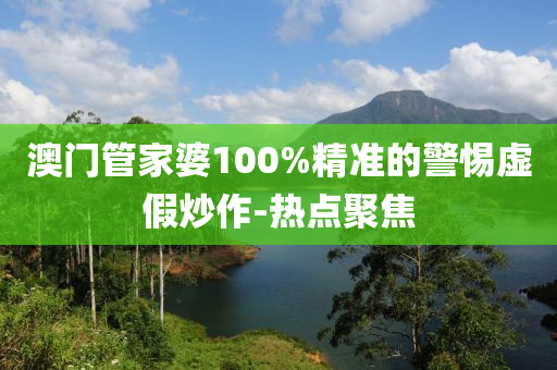 澳門管家婆100%精準(zhǔn)的警惕虛假炒作-熱點(diǎn)聚焦