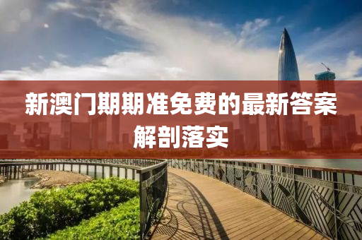 新澳門期期準免費的最新答案解剖落實