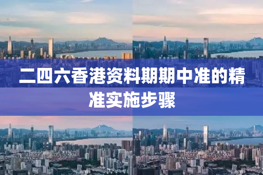 二四六香港資料期期中準(zhǔn)的精準(zhǔn)實(shí)施步驟