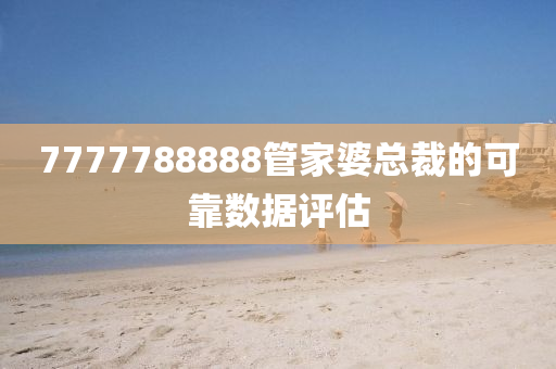 7777788888管家婆總裁的可靠數(shù)據(jù)評估