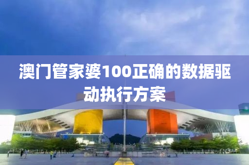 澳門管家婆100正確的數(shù)據(jù)驅(qū)動執(zhí)行方案