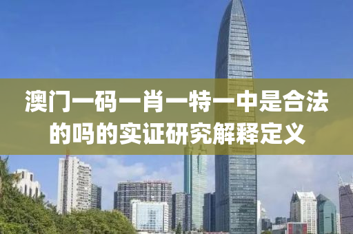 澳門一碼一肖一特一中是合法的嗎的實證研究解釋定義