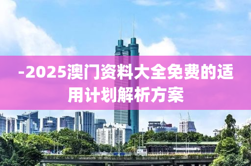 -2025澳門資料大全免費(fèi)的適用計(jì)劃解析方案