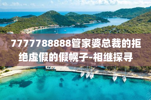 7777788888管家婆總裁的拒絕虛假的假幌子-相繼探尋