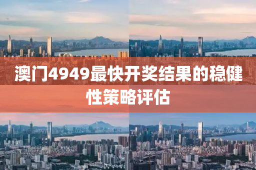 澳門4949最快開獎結(jié)果的穩(wěn)健性策略評估