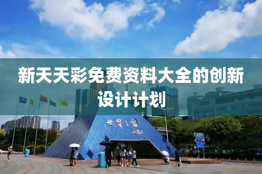 新天天彩免費(fèi)資料大全的創(chuàng)新設(shè)計(jì)計(jì)劃