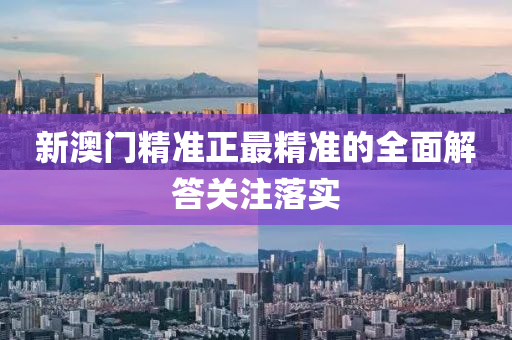新澳門精準(zhǔn)正最精準(zhǔn)的全面解答關(guān)注落實(shí)