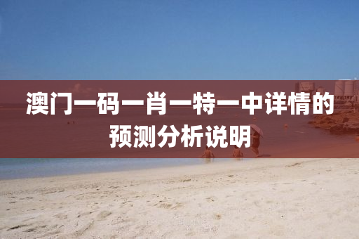 澳門一碼一肖一特一中詳情的預(yù)測(cè)分析說明