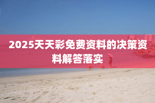 2025天天彩免費(fèi)資料的決策資料解答落實(shí)