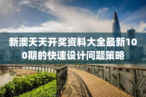 新澳天天開獎(jiǎng)資料大全最新100期的快速設(shè)計(jì)問題策略